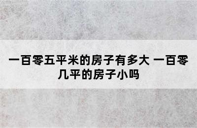 一百零五平米的房子有多大 一百零几平的房子小吗